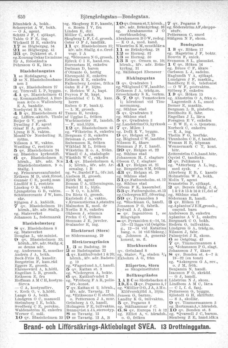 650 )1önnbäck A, bokh. Scherqvist A W, bokh. - O A, agent. Schutt J F, f. sjökapt. Talen G F E, ing. Wicksell H E, enkefru 17 se Högbergsg. M 21 se Högbergsg. 41 23 qv. Dykärret st. 4 eg.
