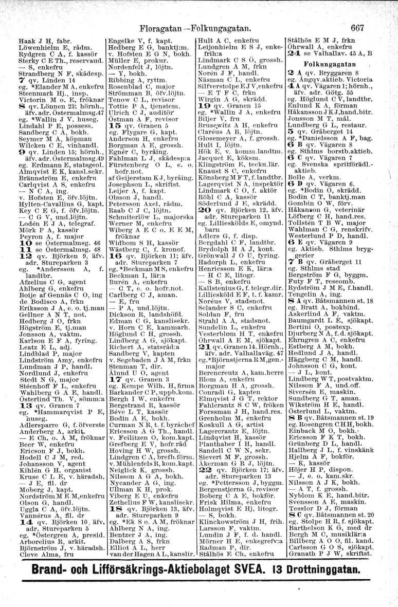 Haak J IJ:, fabr. Löwenhielm E, rådm. Rydgren C A, f. kassör 8terky C E Th., reservaud. - S, enkefru. Strandberg N F, skädesp, 7 qv. Linden 14 ego *Elander lvi:a, enkefru Steenmark Hj., tnsp.