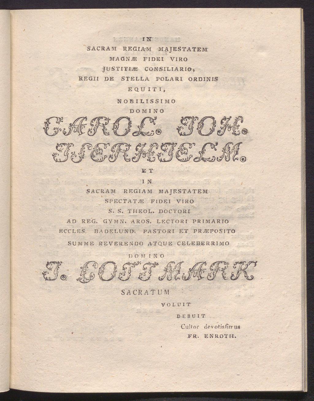 I TT SACRA M REGIAM MAJESTATEM MAGNJE FIDEI VIRO JUSTITIAR CONSILIARIO, REGII DE STELLA POLARI ORDINIS E QU IT I, NOBILISSIMO DOMINO E T I N SACRAM REGIAM MAJESTATEM SPECTATAE FIDEI VIRO S. S. THEOL.