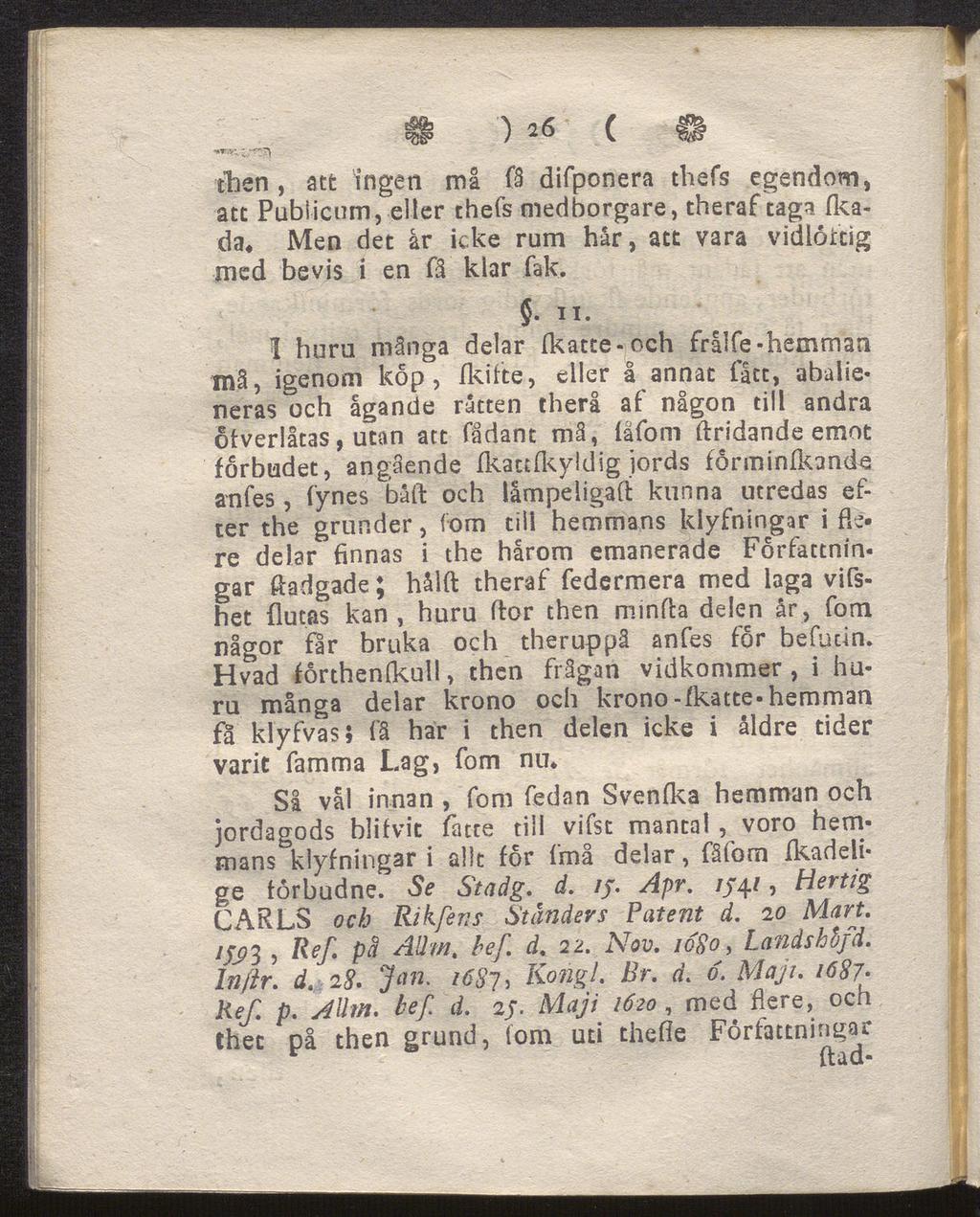 tt ') 26 ( O then, att ingen må få difponera thefs egendom, att Publicum, eller thefs medborgare, theraf taga fkada* Men det år icke rum hår, att vara vidlöftig med bevis i en få klar fak. $. 11.