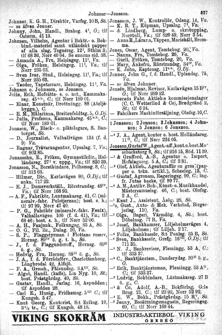 Johnner-Jonsson. 127 Johnner. K G. II" Direktör, Varfsg. lob, Sö.IJonasson, J. W,.! Kontrollör, Odeng. 14, 10 l a. 'se afven Jonner... -- K. R. T., Kopman, Upsalag. 7 1, Va. 'r JohnI\~,,John, Hand!