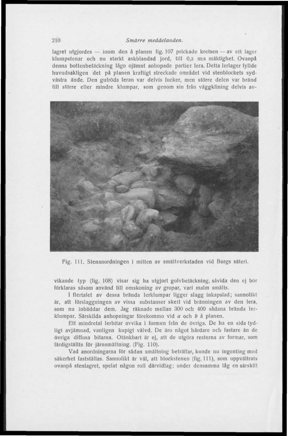 210 Smärre meddelanden. lagret utgjordes inom den ä planen fig. 107 prickade kretsen av ett lager klumpstenar och nu starkt askblandad jord, till 0,3 m:s mäktighet.