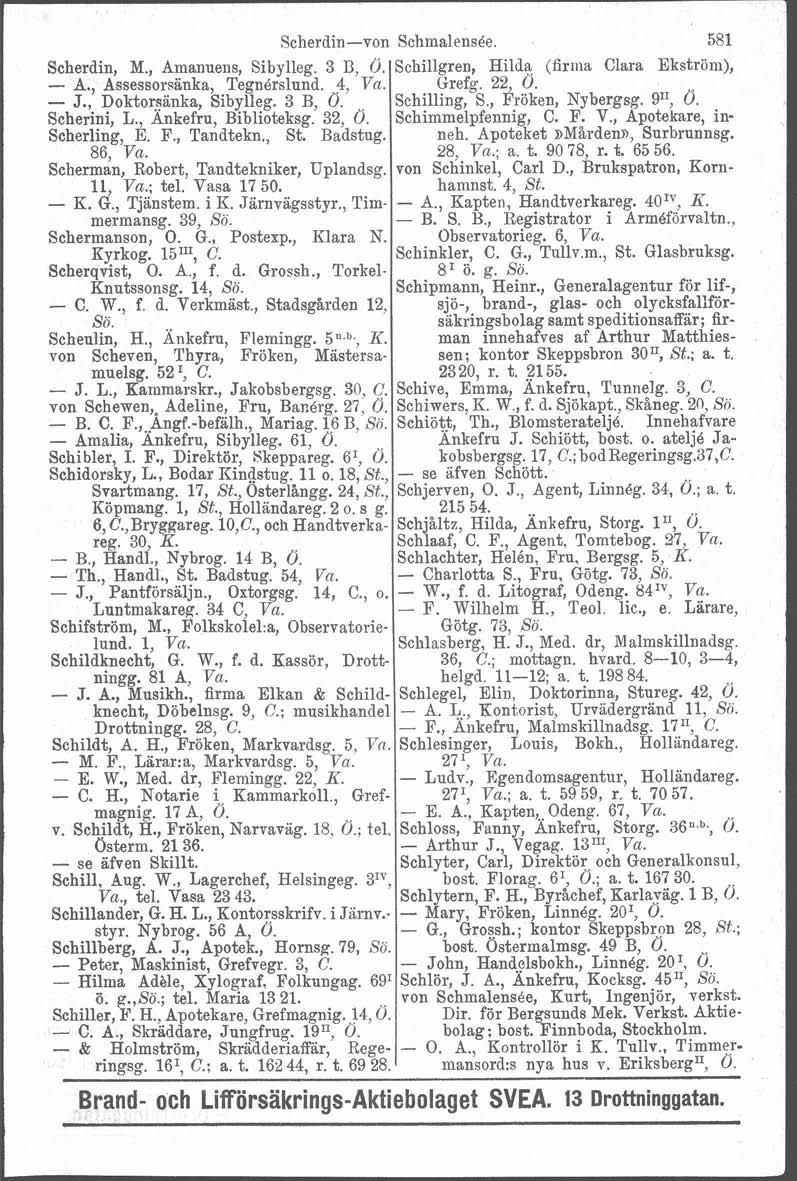 7 A Scherdin-von Scherdin, M., Amanuens, Sibylleg. 3 B, O. - A., Assessorsänka, Tegndrslund. 4, Va. - J., Doktoraanka, Sibylleg. 3 B, 0. Scherini, L., Änkefru, Biblioteksg. 32, 0. Scherling, E. F.