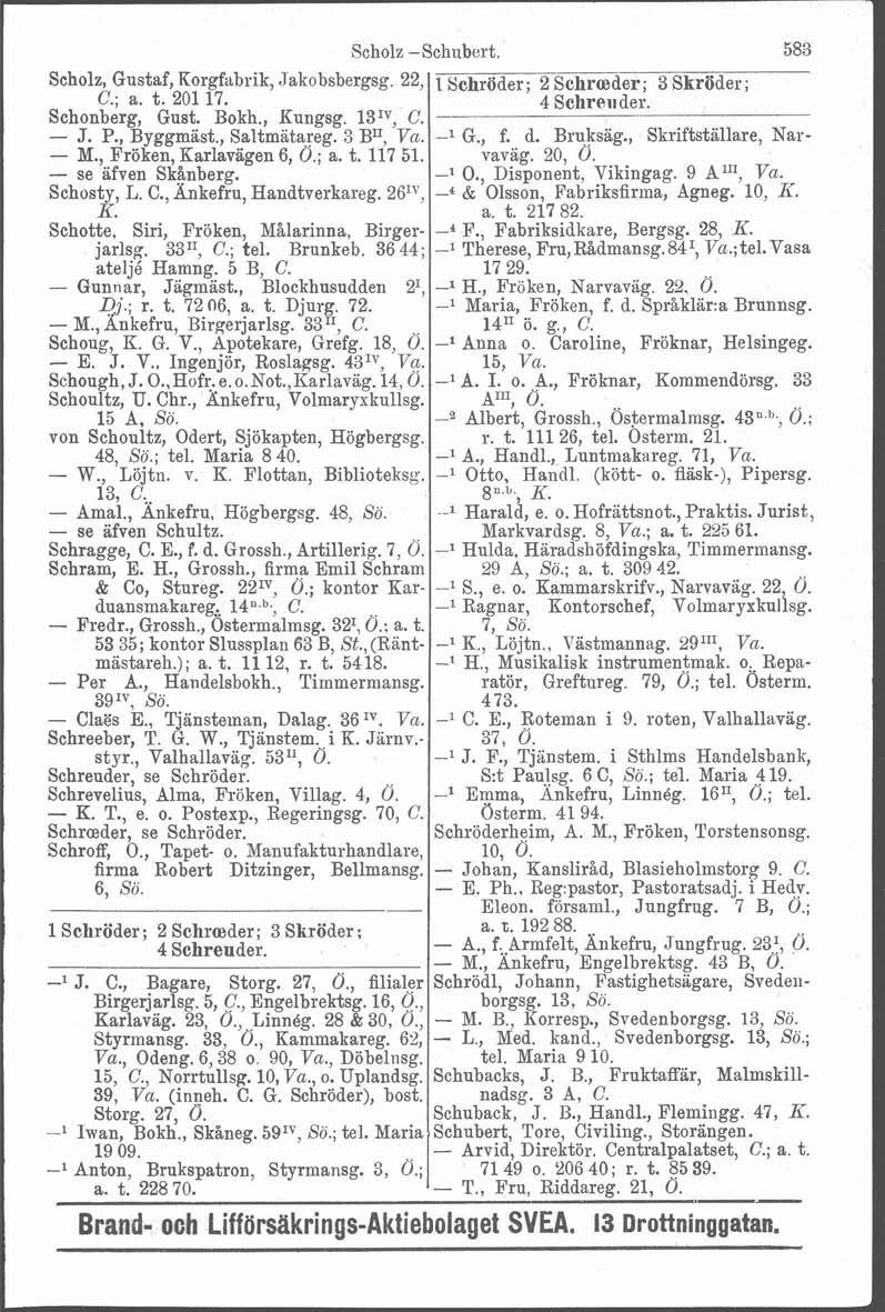 7 A Scholz Scholz, Gustaf, Korgfabrik, Jakobsbergsg. 22, C.; a. t. 201 17. Schonberg, Gust. Bokh., Kungsg. 13'7, C. - J. P., Byggmast., Saltmatareg. 3 BI1, Vu. - M., Fröken, Karlavagen 6, Ö.; a. t. 117 51.