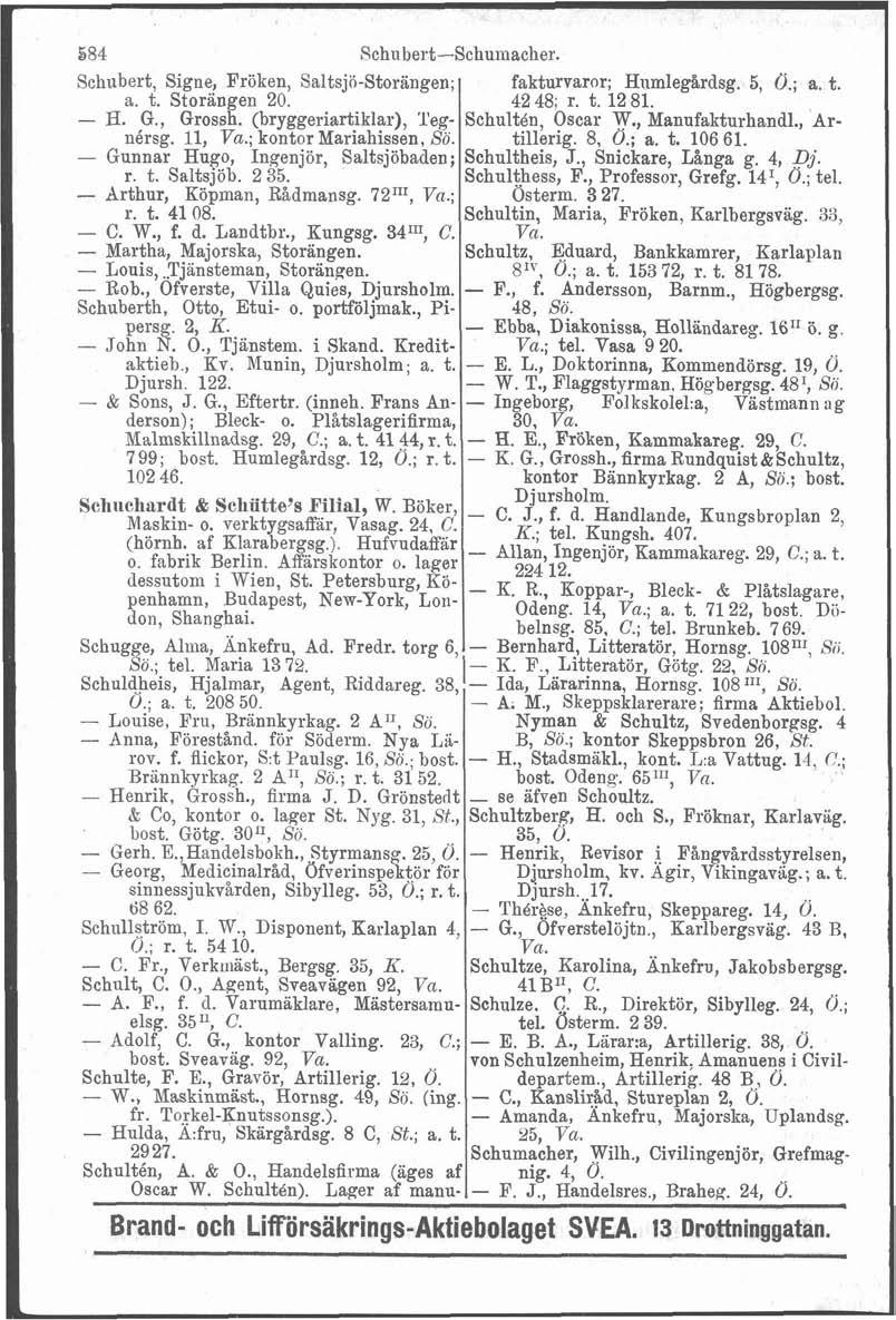 i 584 Schiibert-Schurnacher. Schubert, Signe, Fröken, Saltsjö-Storangen; a. t. Storängen 20. - H. G., Grossh. (bryggeriartiklar), Tegnérsg. 11, Va.; kontor Mariahissen, Sö.