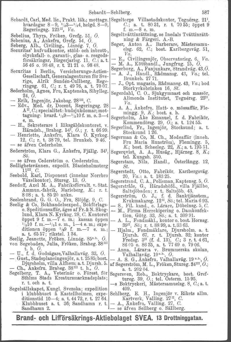 Sebardt-c-Sehlberg. 587 Sebardt, Carl, Med. lic., Prakt. läk.; mottagn. Segeltorps Villastadakontor, Tegne~~g. 2P, hvardagar 8-9, '/23-'I24,helgd.8-9, C.; a. t. 8031, r. t. 7055; oppet 9 Regeringsg.