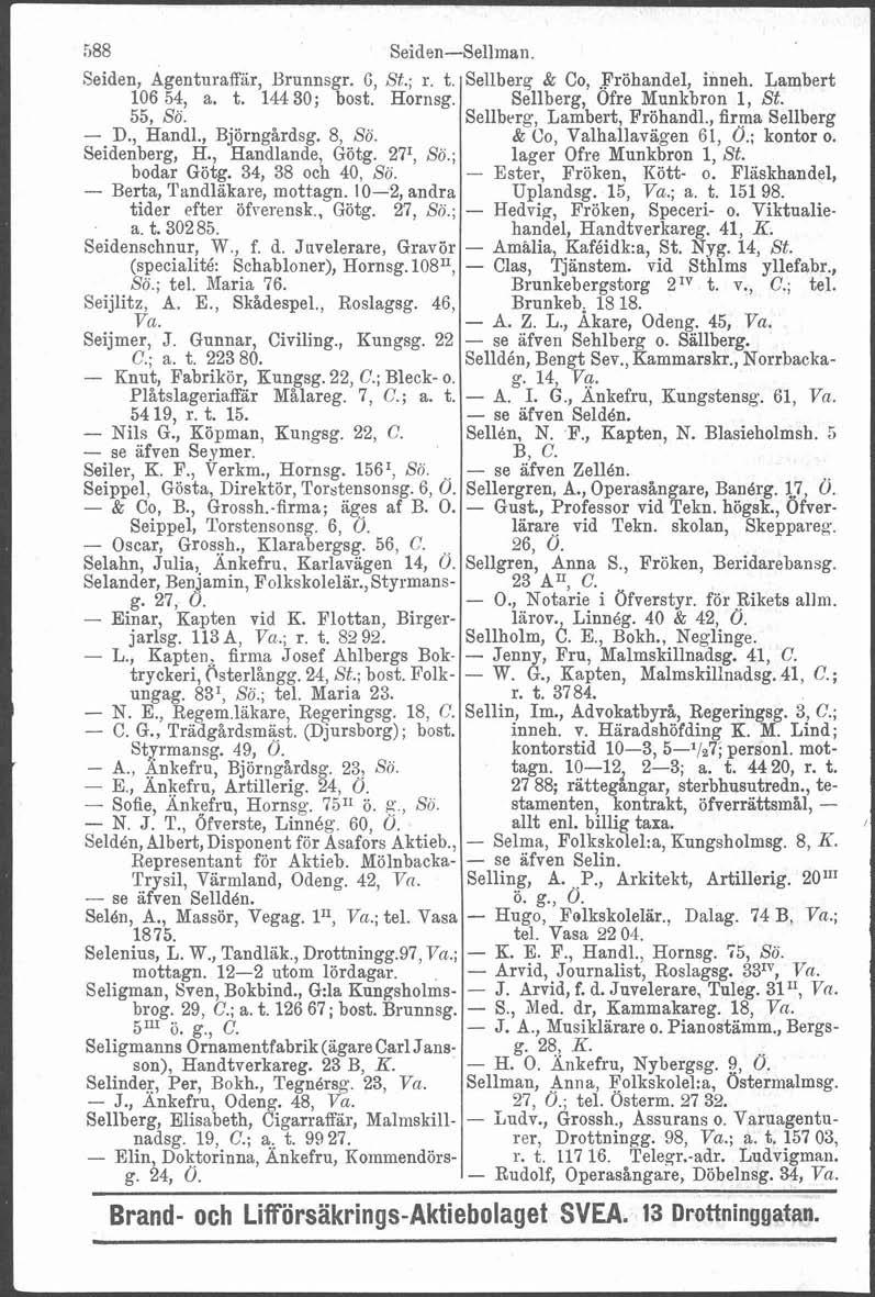 t J.588 Seiden-Sellman. Seiden, Agenturaffär, Brunnsgr. G, Sf.; r. t 106 54, a. t. 144 30; bost. Hornsg. 55, So. - D., Handl., Björngårdsg. 8, So. Seidenberg, H., andla lan de, Götg. 27I, So.