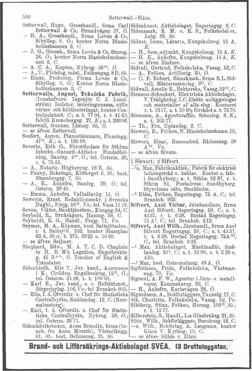 * - c 590 Setterwall-Silén. Setterwall, Hugo, Grosshandl., firma Carl Setterwall 62 Co, Strandviigen 37, 0. - H. A., Grosshandl., firma Lovén & Co, Sibylleg. 9, 0.
