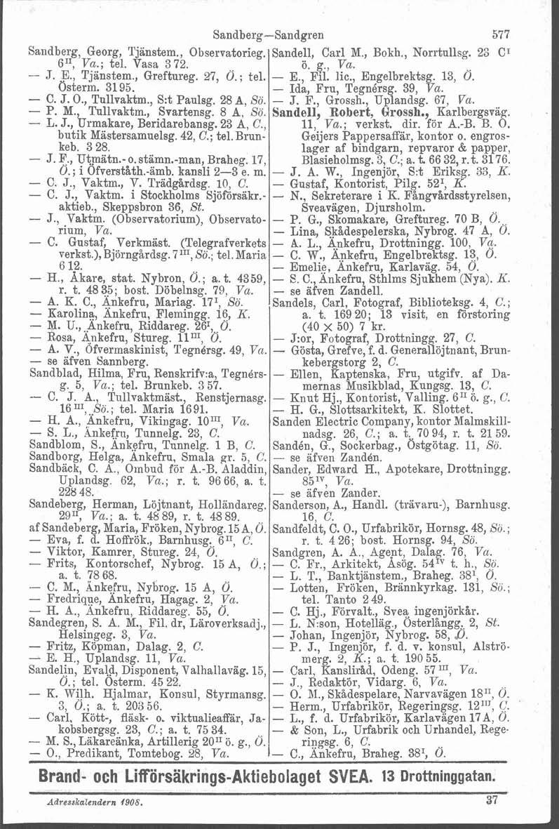 Sandberg-sandgren 577 Sandberg, Georg, Tjanstem., Observatorieg. Sandell, Carl M., Bokh., Norrtullsg. 23 C1 611, Va.; tel. Vasa 3 72. ö. g., Va. - J. E., Tjanstem., Greftureg. 27, O.; tel. - E., Fil.