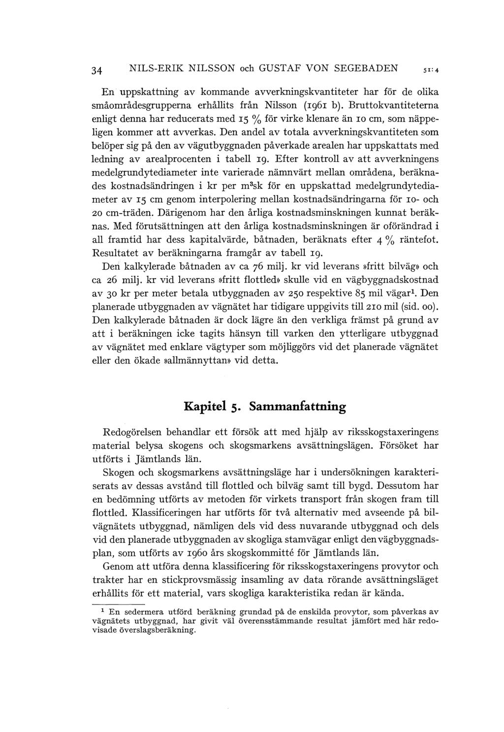 34 NILS-ERIK NILSSON och GUSTAF VON SEGEBADEN En uppskattning av kommande avverkningskvantiteter har för de oika småområdesgrupperna erhåits från Nisson (rg6r b).