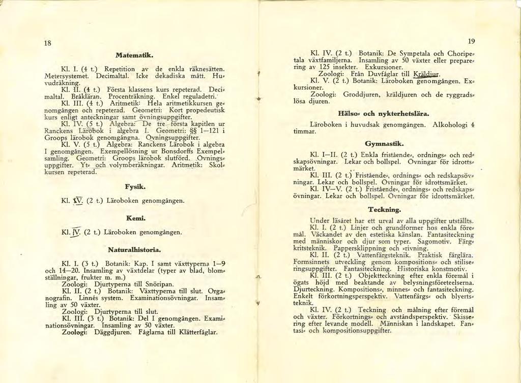 18 Matematik. Kl.. (4 t.) Repetition av de enkla räknesätten. Metersystemet. Decimaltal. cke dekadiska mått. H u~ vudräkning. Kl. U. (4 t.) Första klassens kurs repeterad. Deci~ m alt al. Bråkläran.