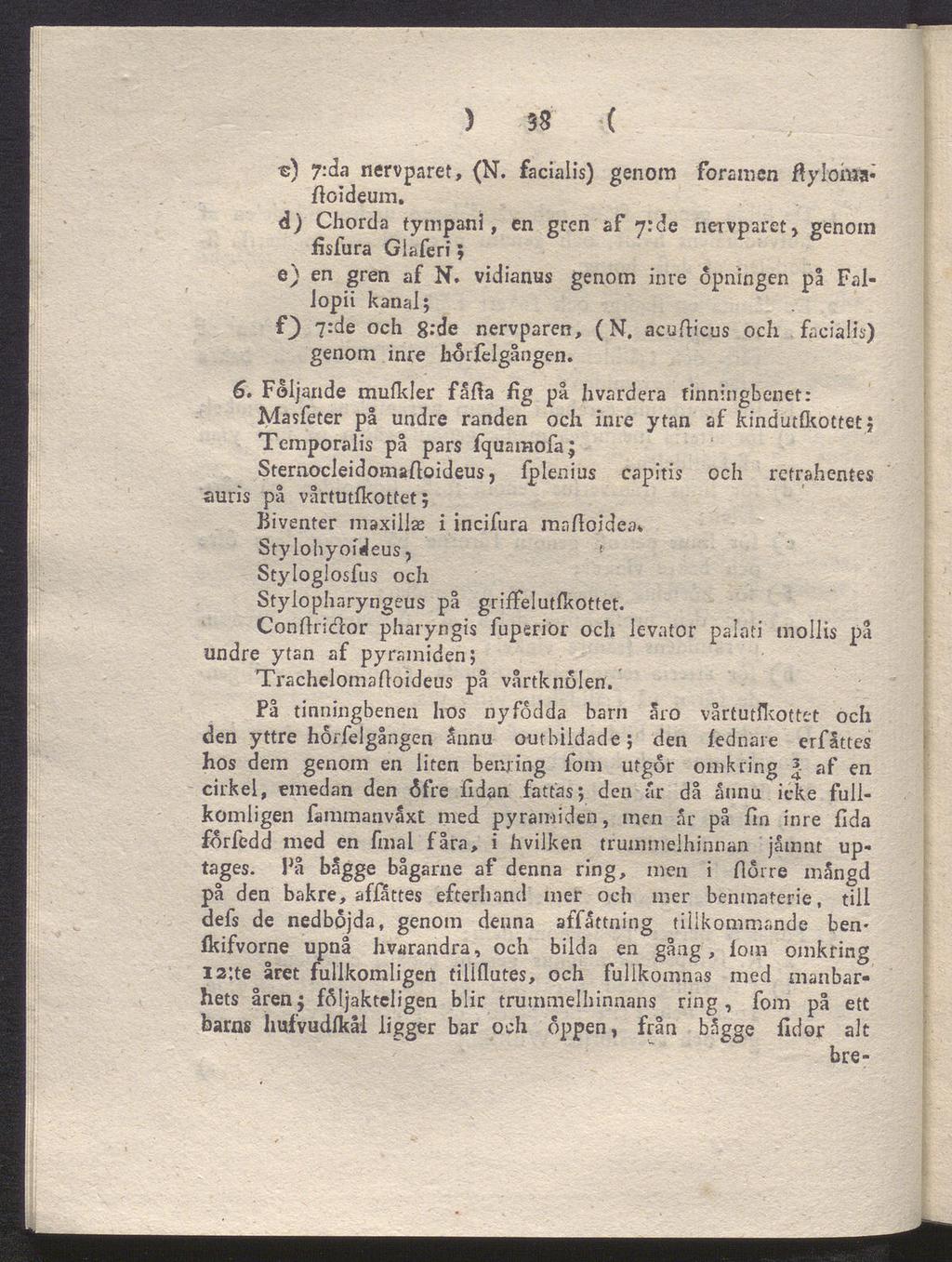 ) 38 ( ) 7:da nervparet, (N. facialis) genom foramen flylomafioideum. d) Chorda fympani, en fisfura Giaferi; gren af 7:de nervparet, genom e) en gren af N.