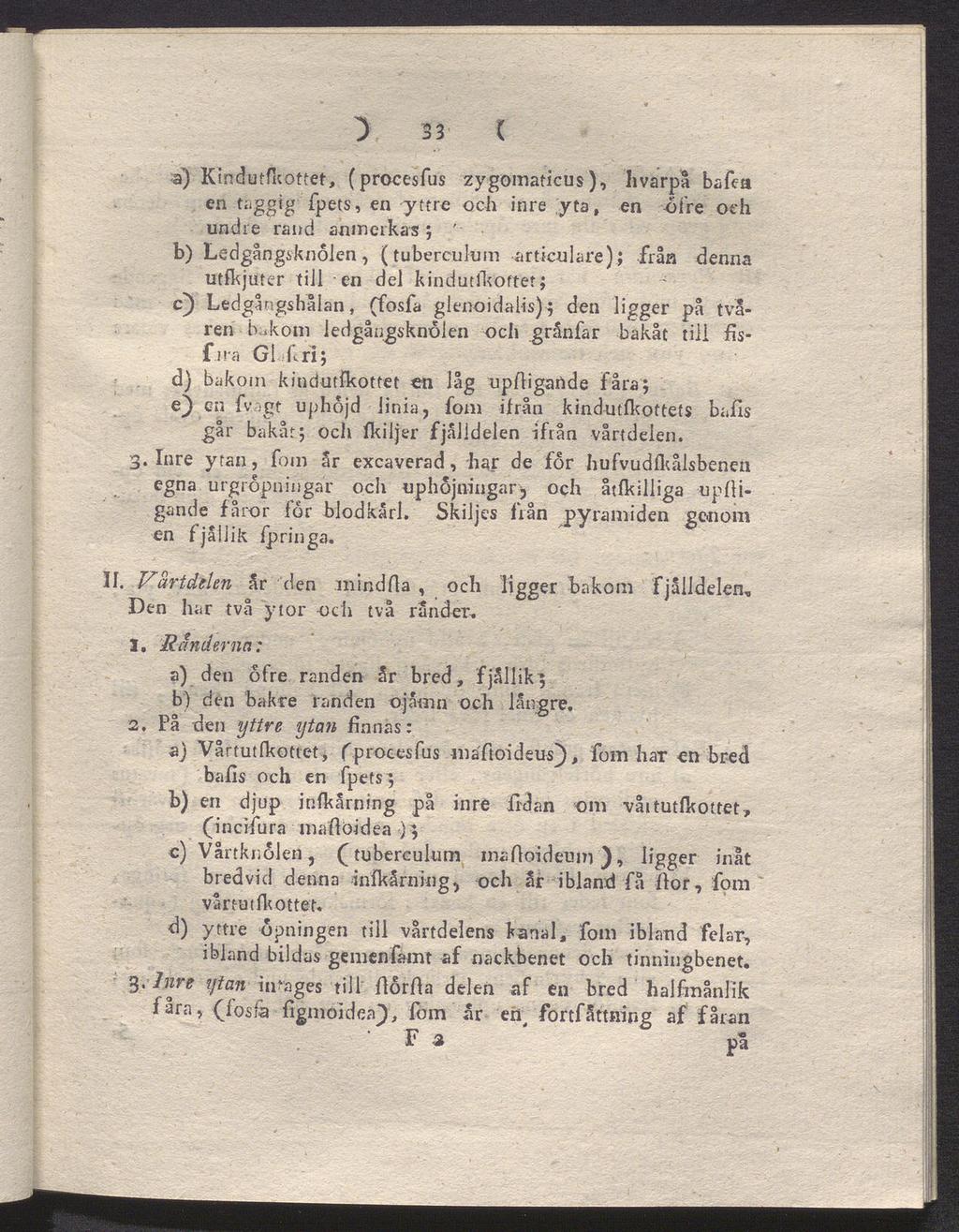 3 33 C a) Kindutfkottet, (procesfus zygomaticus), hvarpå bafea en taggig' fpets, en yttre och inre yta, en ofre och undre rand anmerkas ; ' b) Ledgångsknolen, (tuberculum arttculare); från denna