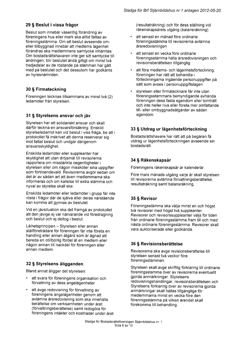Sfadga for Brf Stjtirnbildshus nr 1 antagen 2012-05-20 29 $ Beslut ivissa frigor Beslut som innebdr vdsentlig forandring av foreningens hus eller mark ska alltid fattas av foreningsstdmma.