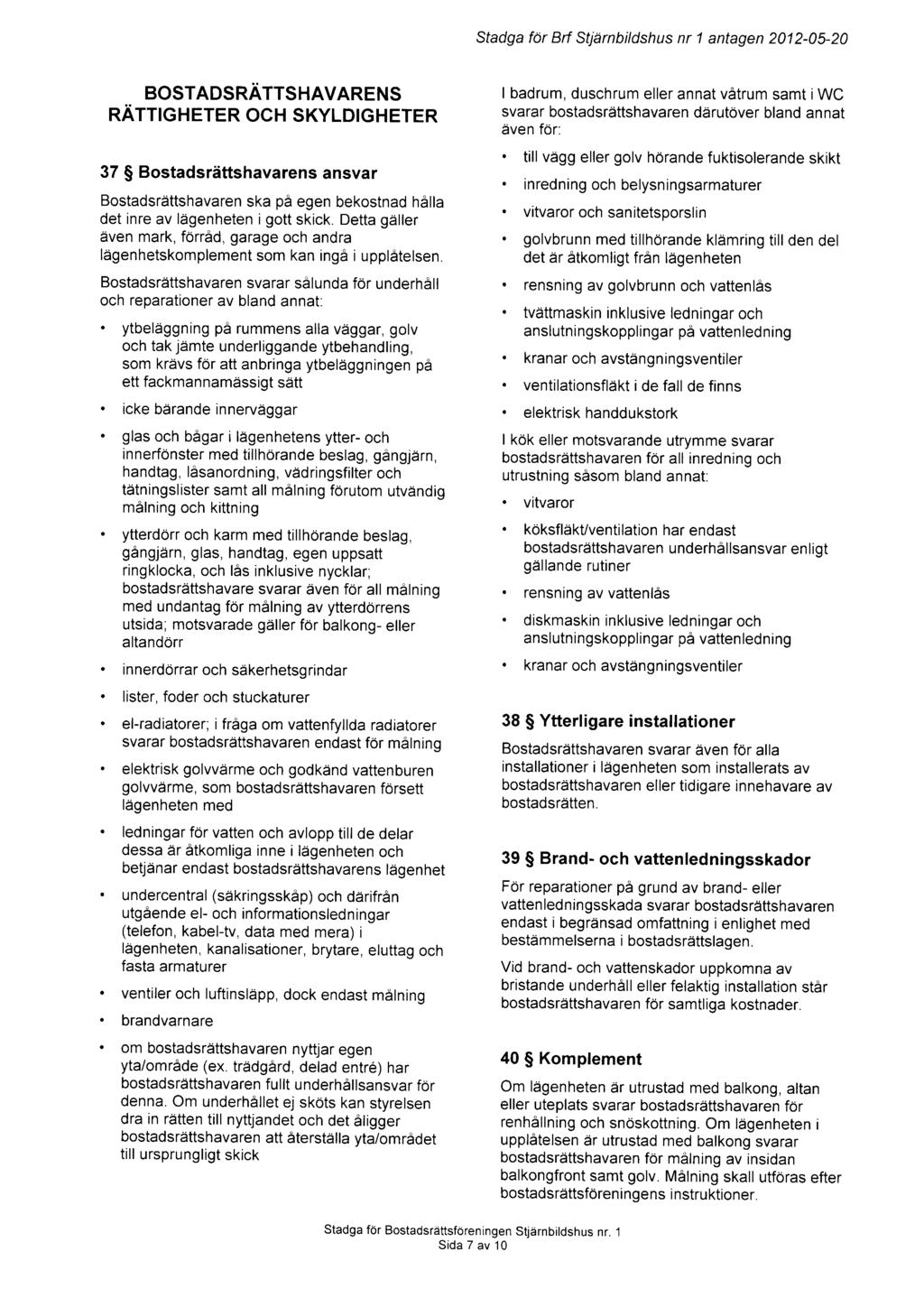 Sfadga f1r Brt Stji)rnbildshus nr 1 antagen 2012-05-20 BOSTADSRATTSHAVARENS RATTIGHETER och SKYLDIGHETER 37 $ Bostadsrittshavarens ansvar Bostadsrdttshavaren ska p6 egen bekostnad h rlla det inre av