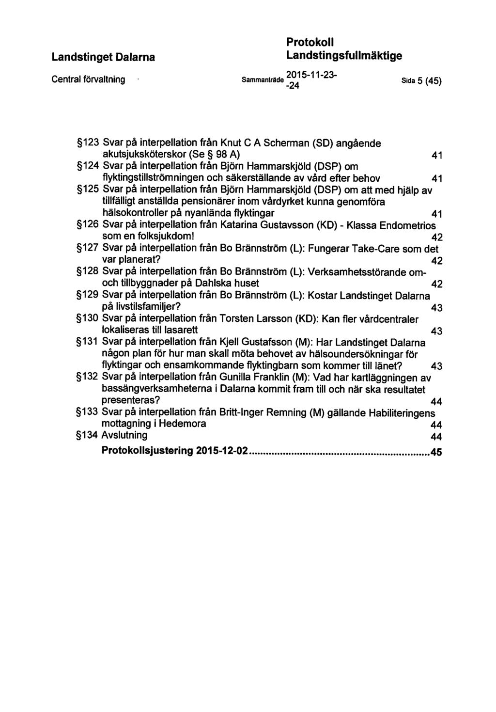 Sida 5 (45) 123 Svar på interpellation från Knut CA Scherman (SO) angående akutsjuksköterskor (Se 98 A) 41 1 Svar på interpellation från Björn Hammarskjöld (DSP) om flyktingstillströmningen och