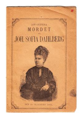 4 Dahlberg. Det gräsliga mordet på Joh. Sofia Dahlberg i Södra Teaterhuset den 28 september 1875. Jemte hennes lefnadsbeskrifning och porträtt. Stockholm, Aktiebolaget Forsete, 1875. 8:o. 20 s.