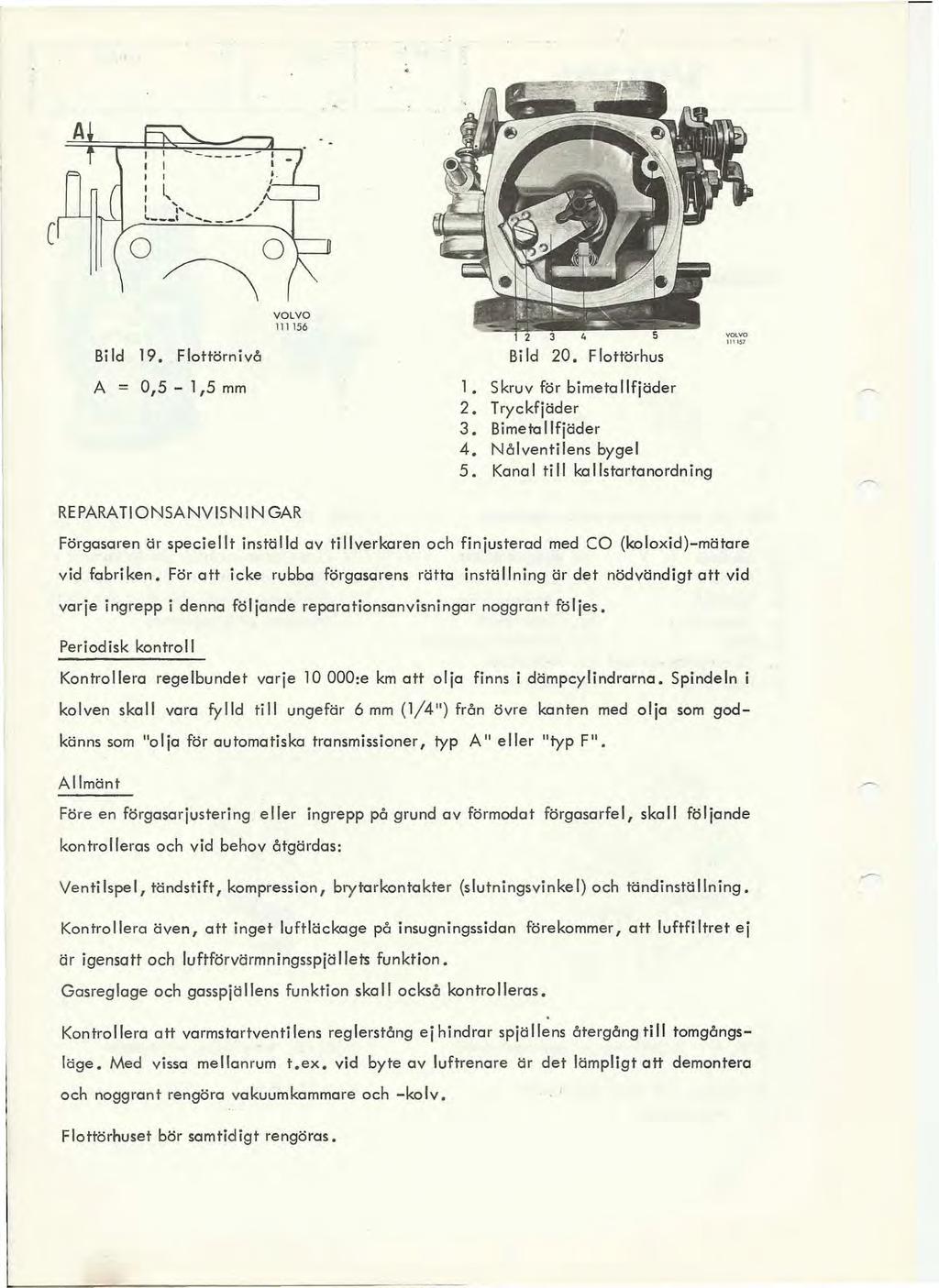 c A -- -...,,- '~'-L~,,"--.---' ' ~ '- t... " o~o 111 156 Bild 19. Flottärnivå A = 0,5-1,5 mm Bild 20. Flottärhus l. Skruv för bimetallfjäder 2. Tryckfjäder 3. Bimeta lfjäder 4. Nålventilens bygel 5.