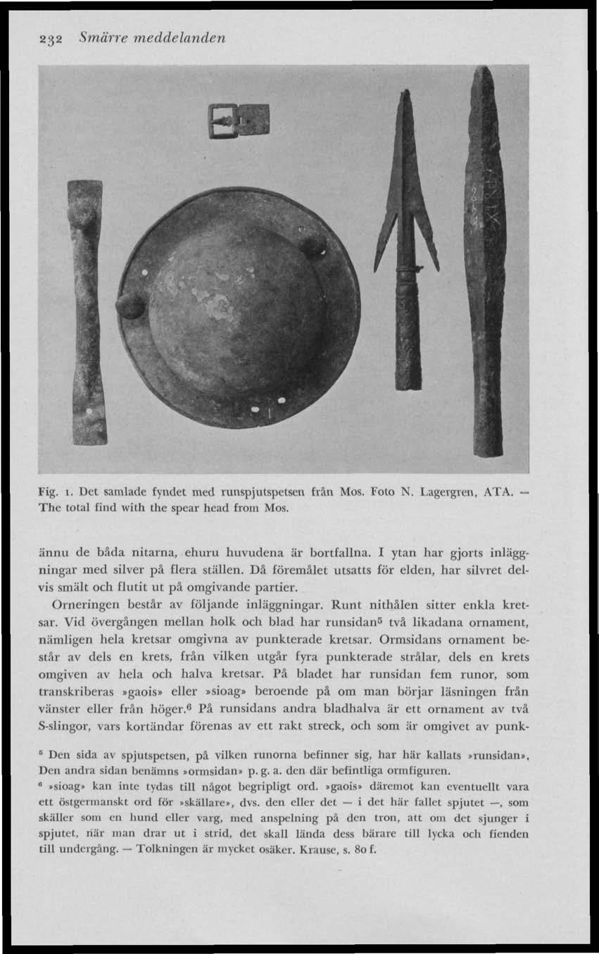 232 Smärre meddelanden Fig. i. Det samlade fyndet med runspjutspetscn trän Mos. Foto N. Lagergren, ATA. The total find with the spear head from Mos. ännu de båda nitarna, ehuru huvudena är bortfallna.