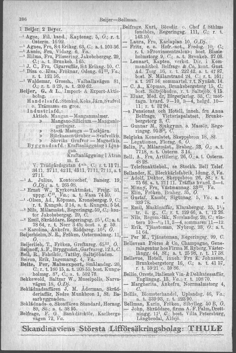 186 BeijerBellman. 1 Beijer; 2 Beyer. Belfrage, Kurt, Börsdir. o. Chef f. Sthlms fondbörs, Regeringsg. 111, C.; r. t. _, Ag!!e, Fil. kand., Kaptensg. 5, O.; r. t. 143 10, Osterm. 1692.