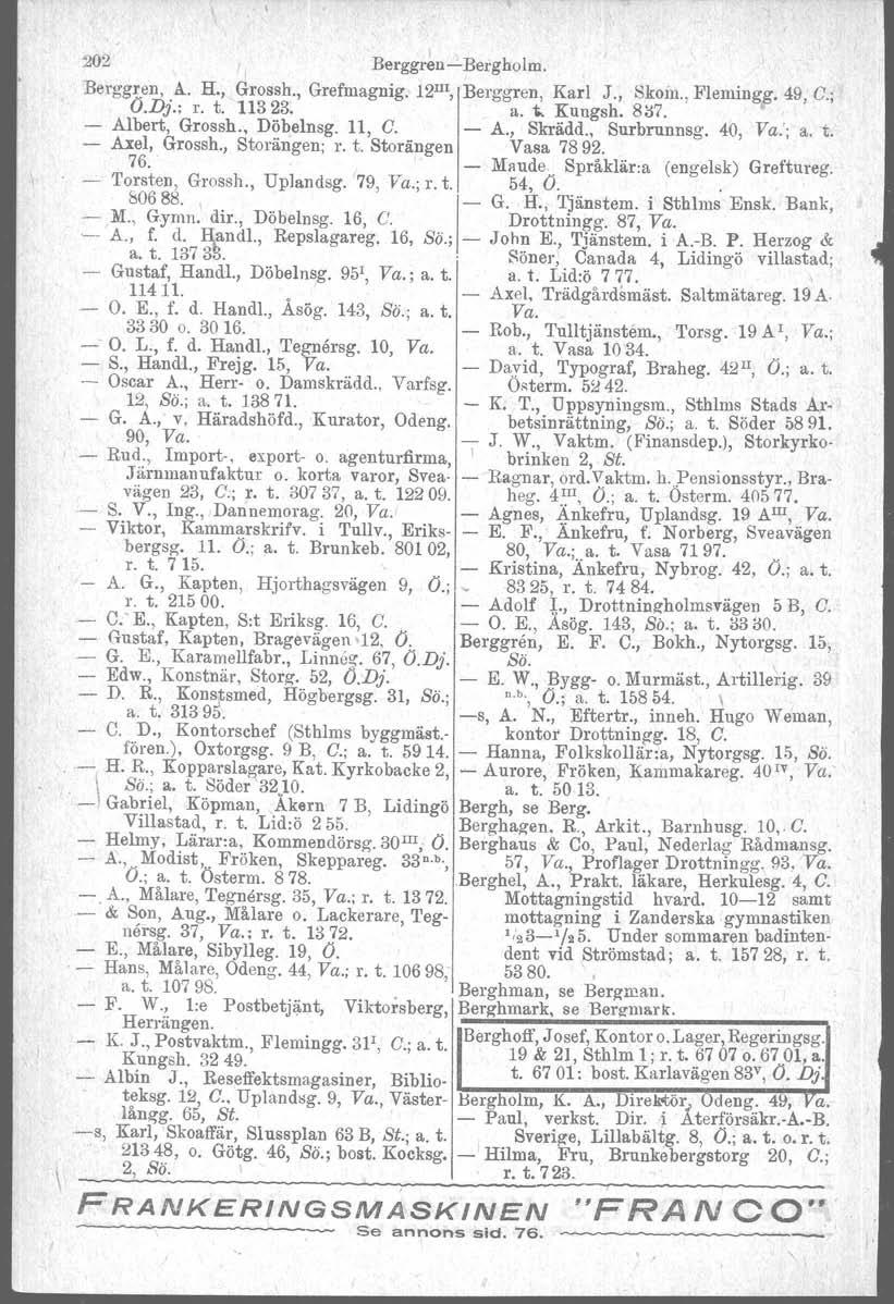202 I BerggreueBergholm Berggren A. H. Grossh. Grefmagnig. 12 III Berggren Karl J. Skom. Flemingg. 49 C.; O.Dj.: r. t. 11323. a. i.. Kungsh. 8il7. Albert Grossh. Döbelnsg. 11 C. A. Skrädd. Surbrunnsg.