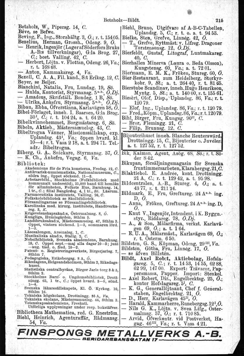 o A.B:s / I ; \. BetzholzBildt. 216 I B~tzholz W. Pipersg 14 G. Biehl Bruno Utgifvare af A.BCTabellep.Båve se Befwe.. Uplandsg. 5 G.; r. t. o. a t.. 9453. Beving F. lng. Storabältg. 3 O.; r. t. 15495.