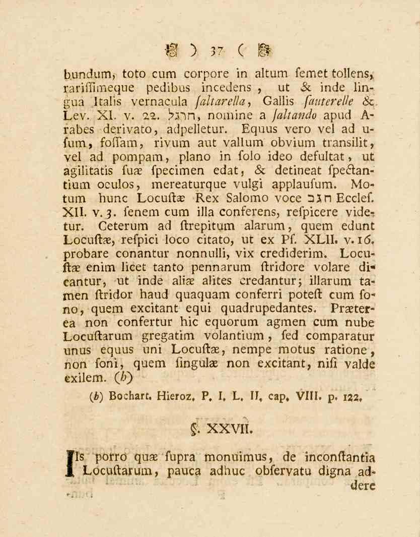 37 bundum, toto cum corpore in altum lemet tollcns,. rariilimeque pedibus incedens, ut 6c inde lingua Italis vernaeula faltarella, Gailis /Ä?^e^//e 6c Lev. XI. v. 22.