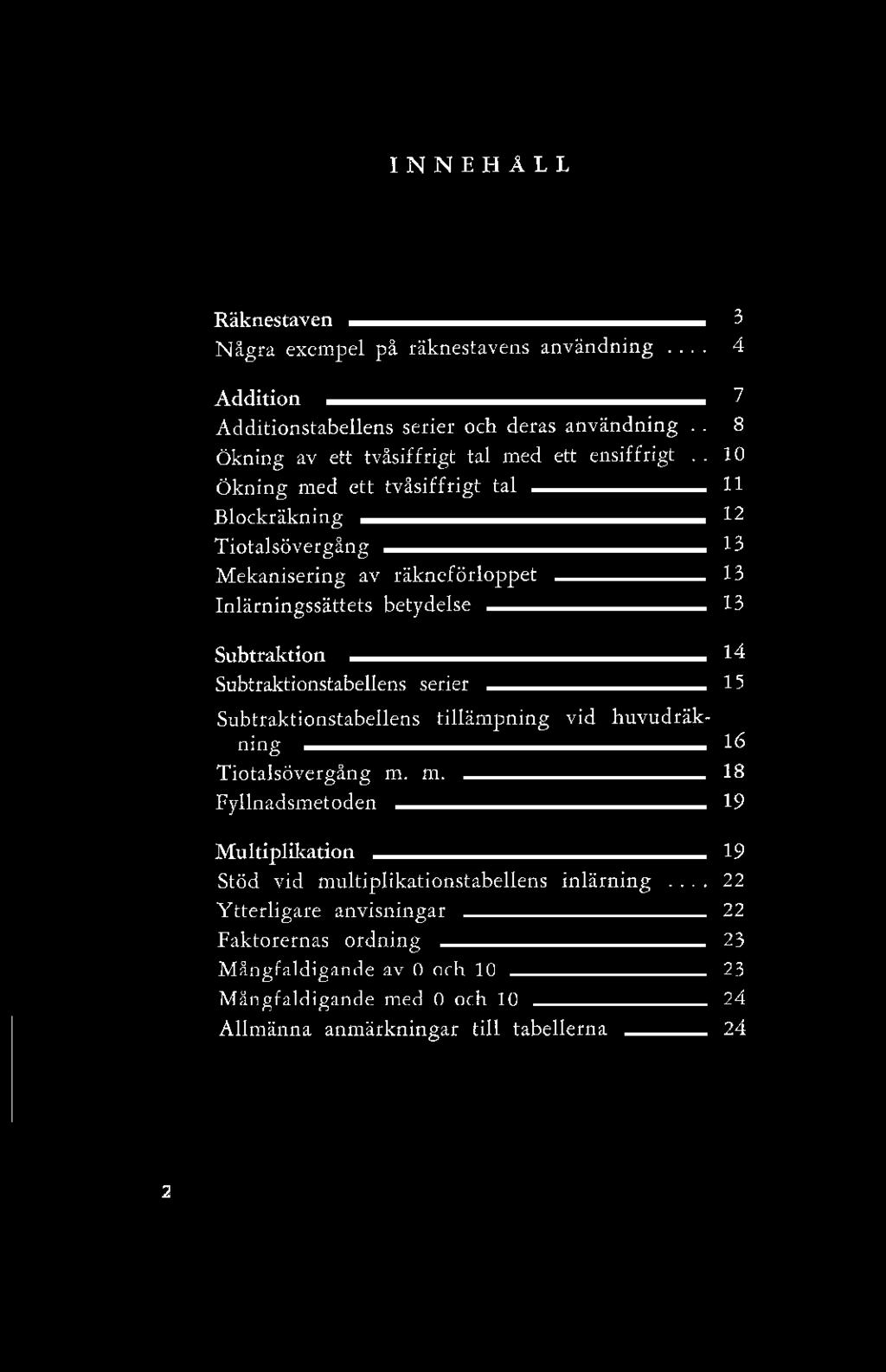I N N E H Å L L Räknestaven 3 Några exempel på räknestavens användning... 4 Addition 7 Additionstabellens serier och deras användning.. 8 Ökning av ett tvåsiffrigt tal med ett ensiffrigt.