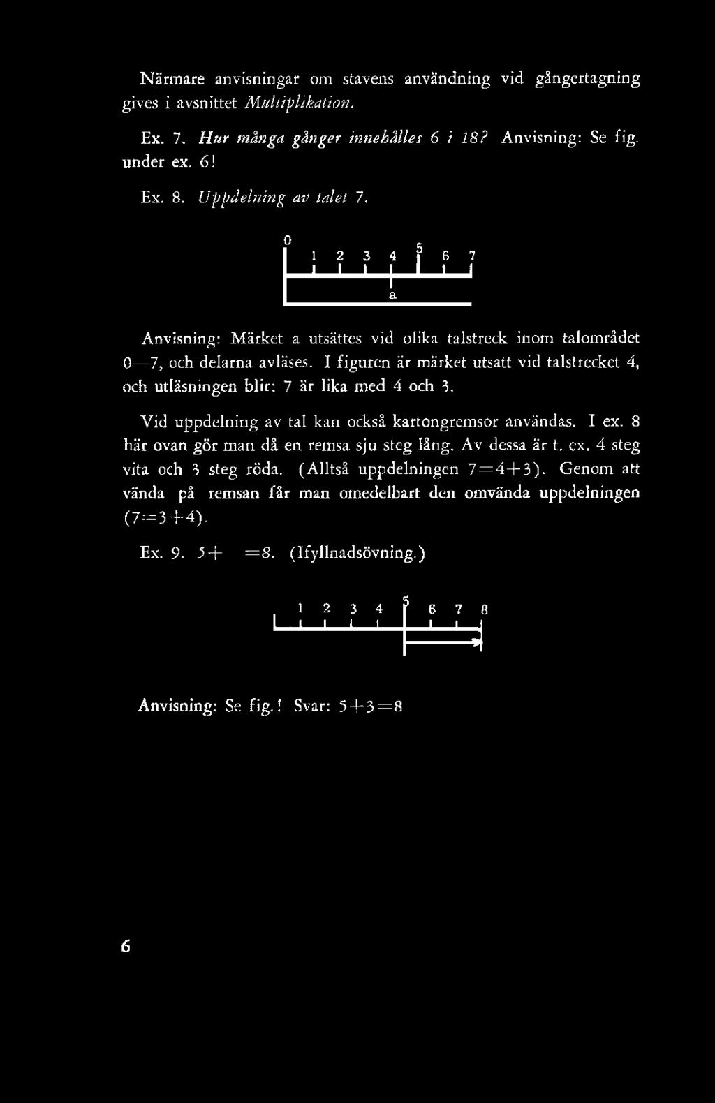 Närmare anvisningar om stavens användning vid gångertagning gives i avsnittet Multiplikation. Ex. 7. Hur många gånger innehålles 6 i 18? Anvisning: Se fig. under ex. 6! Ex. 8. Uppdelning av talet 7.