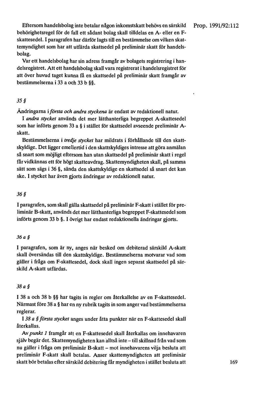 Eftersom handelsbolag inte betalar någon inkomstskatt behövs en särskild Prop. 1991/92: 112 behörighetsregel för de fall ett sådant bolag skall tilldelas en A- eller en F- skattesedel.