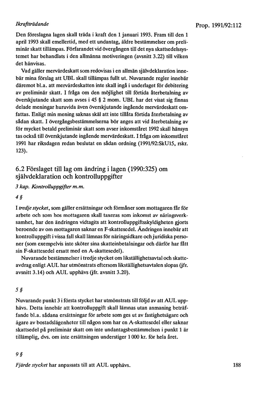 Ikraftträdande Den föreslagna lagen skall träda i kraft den 1 januari 1993. Fram till den 1 april 1993 skall emellertid, med ett undantag, äldre bestämmelser om preliminär skatt tillämpas.