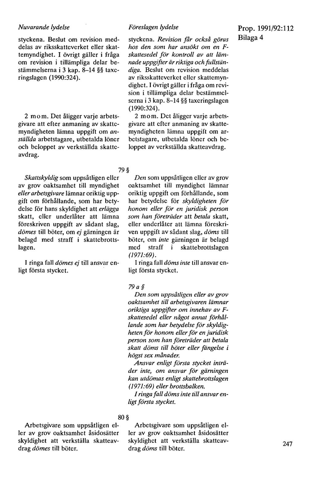 Nuvarande lydelse styckena. Beslut om revision meddelas av riksskattcvcrket eller skattemyndighet. I övrigt gäller i fråga om revision i tillämpliga delar bestämmelserna i 3 kap.