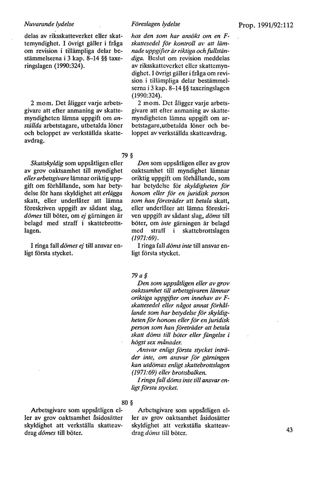 Nuvarande lydelse delas av riksskatteverket eller skattemyndighet. I övrigt gäller i fråga om revision i tillämpliga delar bestämmelserna i 3 kap. 8-14 taxeringslagen (1990:324). 2 mom.