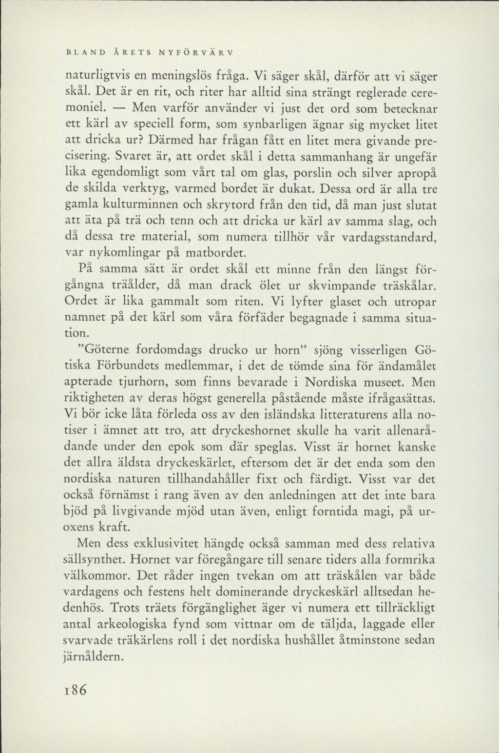 BLAND ÅRETS NYFÖRVÄRV naturligtvis en meningslös fråga. Vi säger skål, därför att vi säger skål. Det är en rit, och riter har alltid sina strängt reglerade ceremoniel.