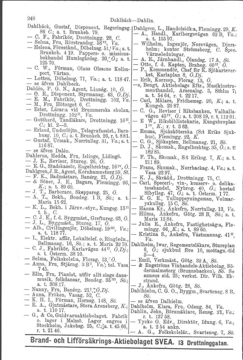 248 DahlbäckDahlin. Dahlbäck, Gustaf, Disponent, Regeringsg. Dahlgren, L., Handelsidk:a, Flemingg. 29. K. 86 G.; a. t. Brunkeb. 79. A., Handl., Karlbergsvägen 62 B, Va.; C. F., Fabrikör, Drottningg.