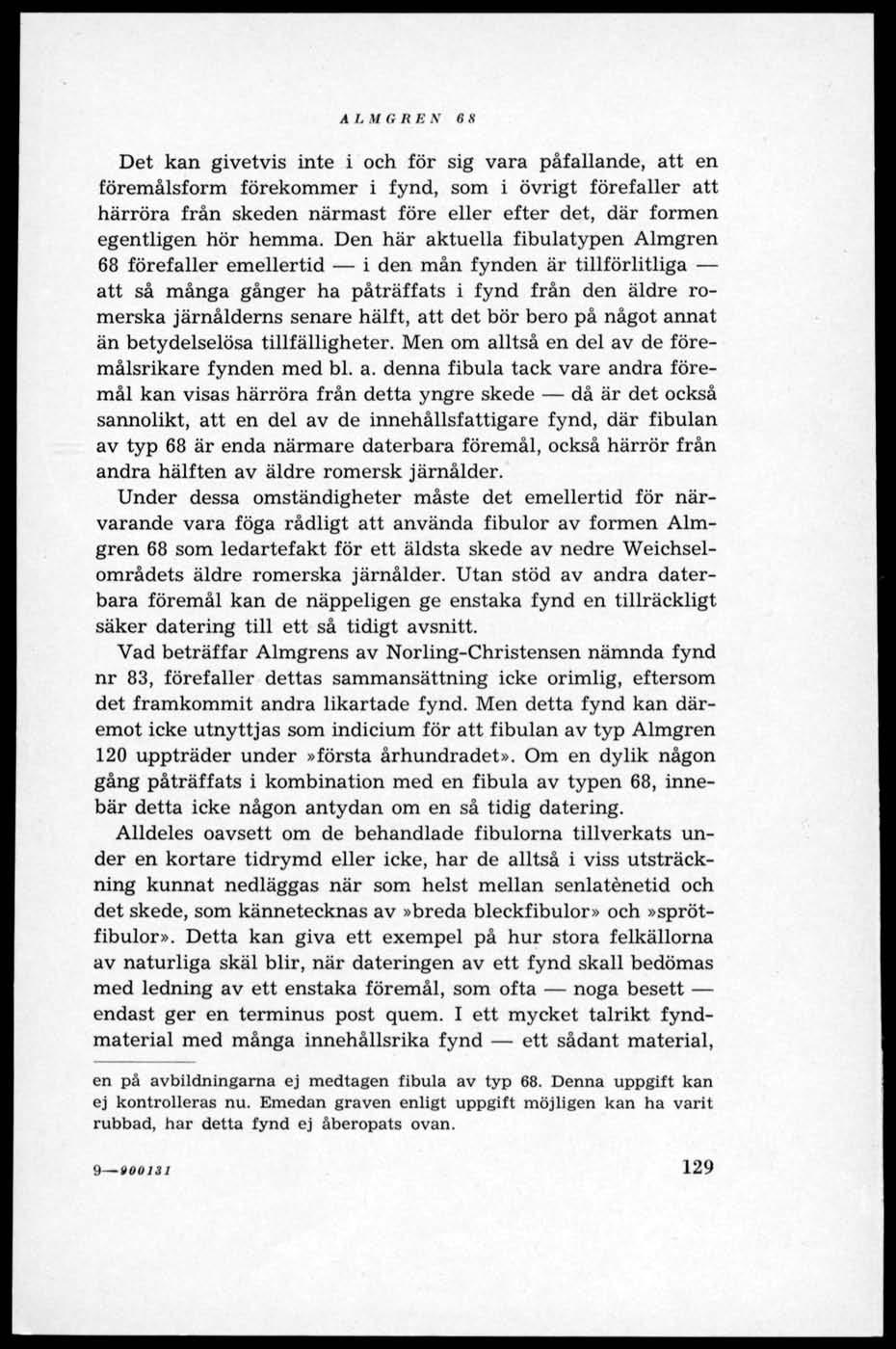 A L M G R B N 6 8 Det kan givetvis inte i och för sig vara påfallande, att en föremålsform förekommer i fynd, som i övrigt förefaller att härröra från skeden närmast före eller efter det, där formen