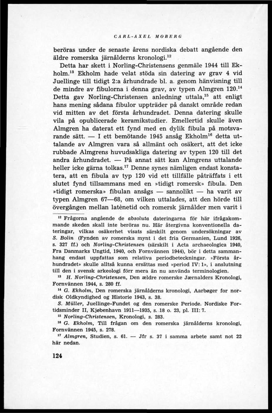 CARL-AXEL MOBERG beröras under de senaste årens nordiska debatt angående den äldre romerska järnålderns kronologi. 12 Detta har skett i Norling-Christensens genmäle 1944 till Ekholm.