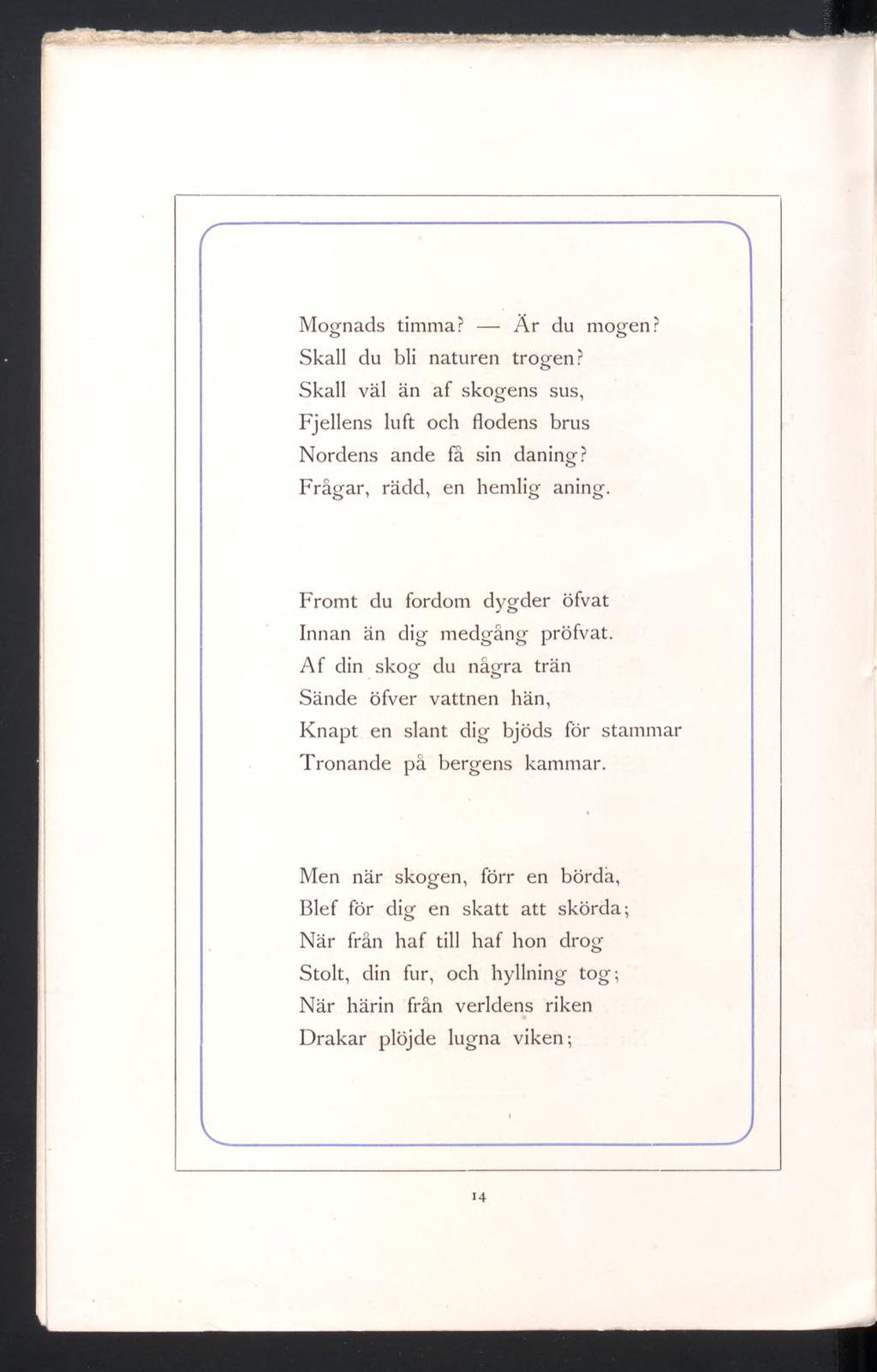 Mognads timma? Är du mogen? Skall du bli naturen trogen? Skall väl än af skogens sus, Fjellens luft och flodens brus Nordens ande fä sin daning? Frågar, rädd, en hemlig aning.