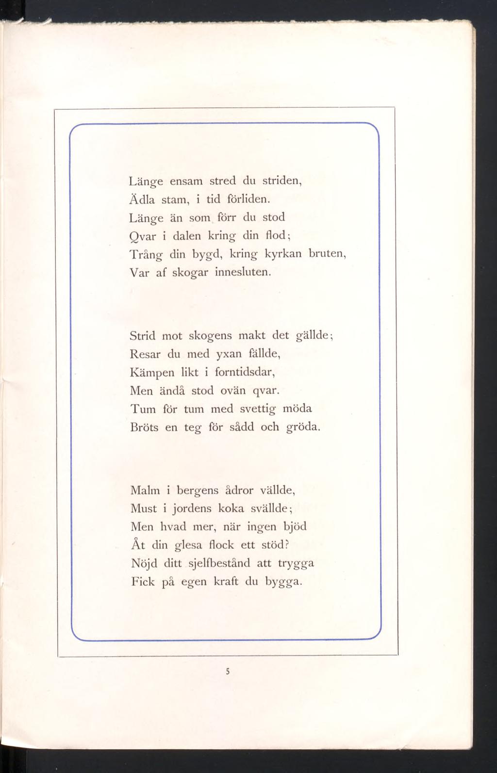 r N Länee ensam stred du striden, Ädla stam, i tid förliden. Länge än som förr du stod Q var i dalen kring din flod; Trång din bygd, kring kyrkan bruten, Var af skogar innesluten.