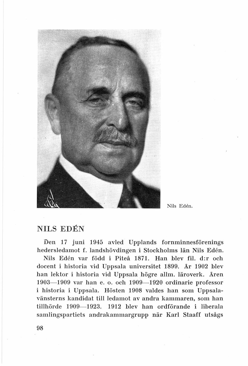Nils Eden. NILS EDEN Den 17 juni 1945 avled Upplands fornminnesförenings hedersledamot f. landshövdingen i Stockholms län Nils Eden. Nils Eden var född i Piteå 1871. Han blev fil.