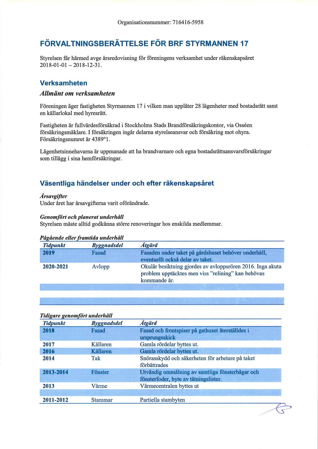 Organisationsnummer: 716416-5958 FÖRVALTNINGSBERÄTTELSE FÖR BRF STYRMANNEN 17 Styrelsen får härmed avge årsredovisning för föreningens verksamhet under räkenskapsåret 2018-01-01-2018-12-31.