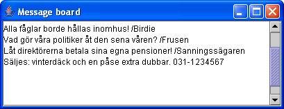 9 (11) Uppgift 4 I ett enkelt anslagstavelsystem kan användare sända in sina åsikter om vad som helst via klienter. Meddelandena skickas till en applikation som visar inkomna texter i ett fönster.