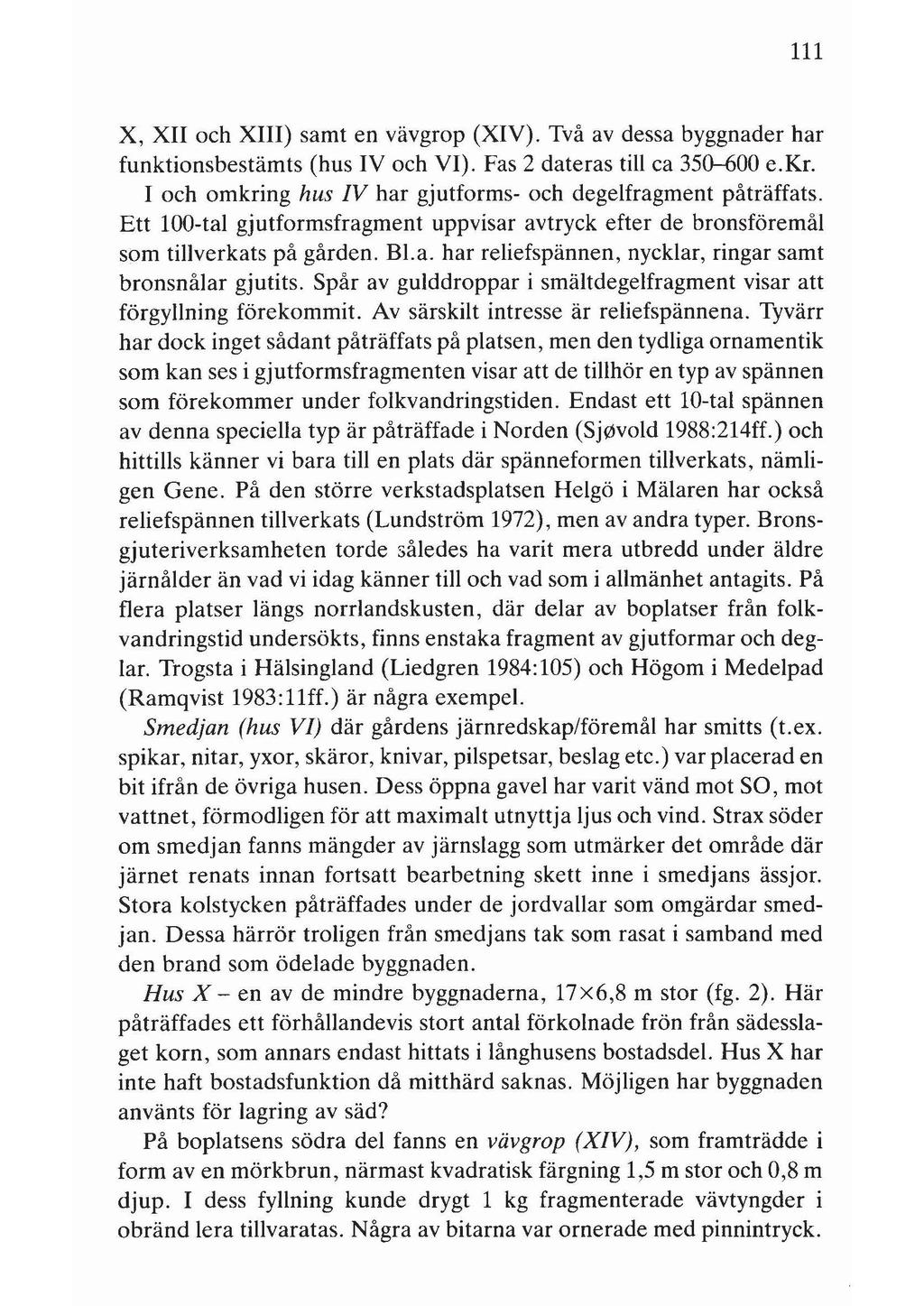 111 X, XII och XIII) samt en vävgrop (XIV). Två av dessa byggnader har funktionsbestämts (hus IV och VI). Fas 2 dateras till ca 35G-600 e.kr.