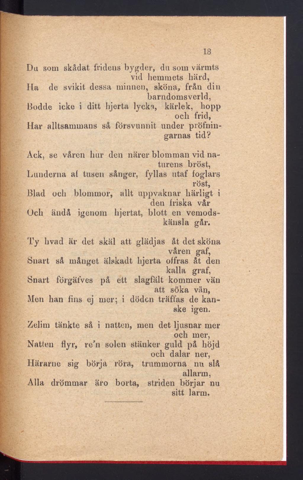 13 Da som skådat fridens bygder, du som värmts vid hemmets härd, Ha de svikit dessa minnen, sköna, från din barndomsverld, Bodde icke i ditt hjerta lycka, kärlek, hopp och frid, Har alltsammans så