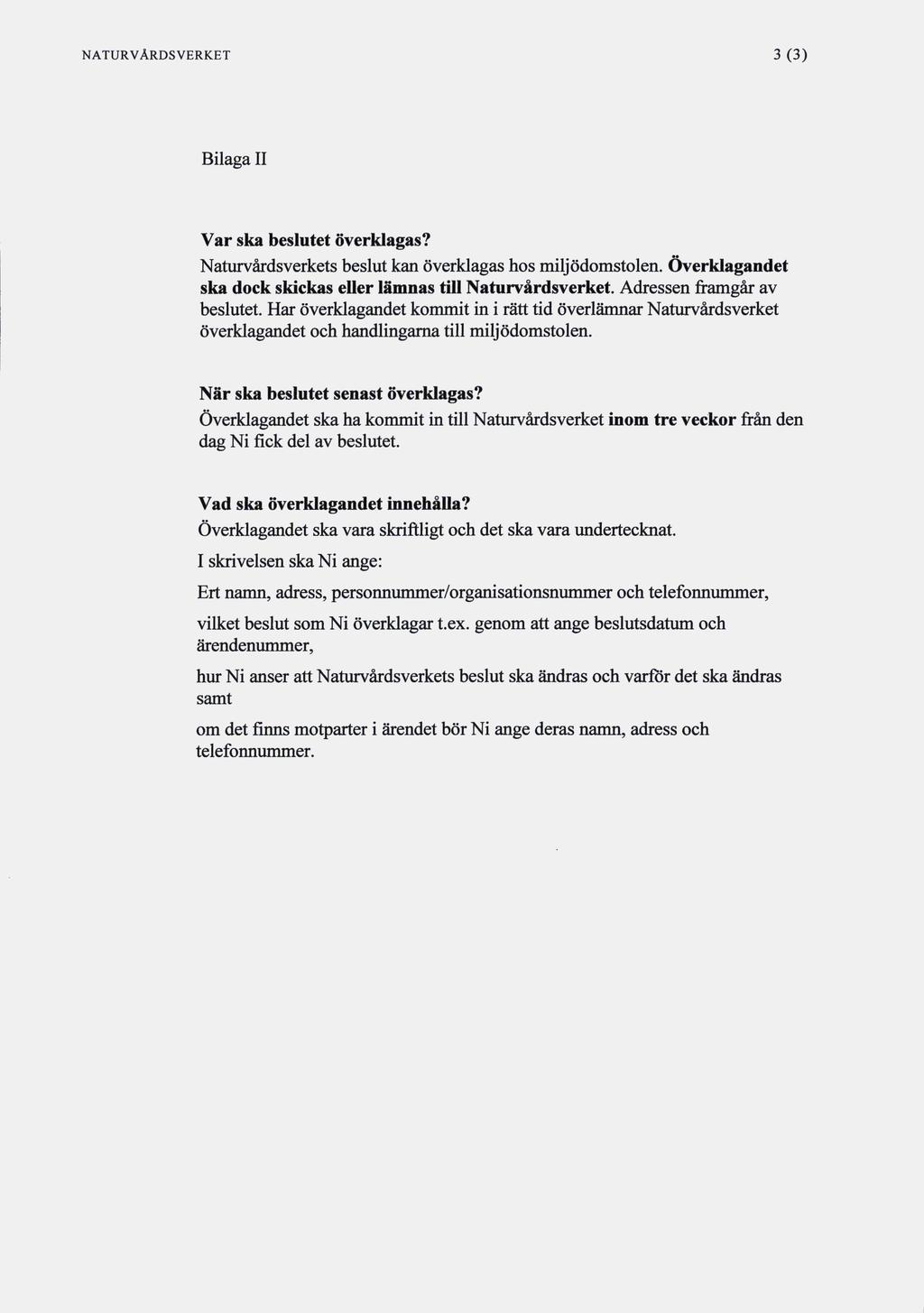 NATURVÅRDSVERKET 3 (3) Bilagall Var ska beslutet överklagas? Naturvårdsverkets beslut kan överklagas hos miljödomstolen. överklagandet ska dock skickas euer lämnas till Naturvårdsverket.