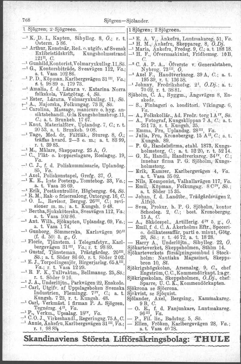 768 Sjiigren-Sjölander. 1 Sjögren; ~. Sjögreen. TSjögren; 2 Sjögreen. _2 K. D. L, Kapten, Sfbylleg. 8, O.; r. t. -' E. A. V., Änkefru, Luntmakareg. 51, Va. Österm. 5 86. _1 H. M., Änkefru,. Skeppareg.