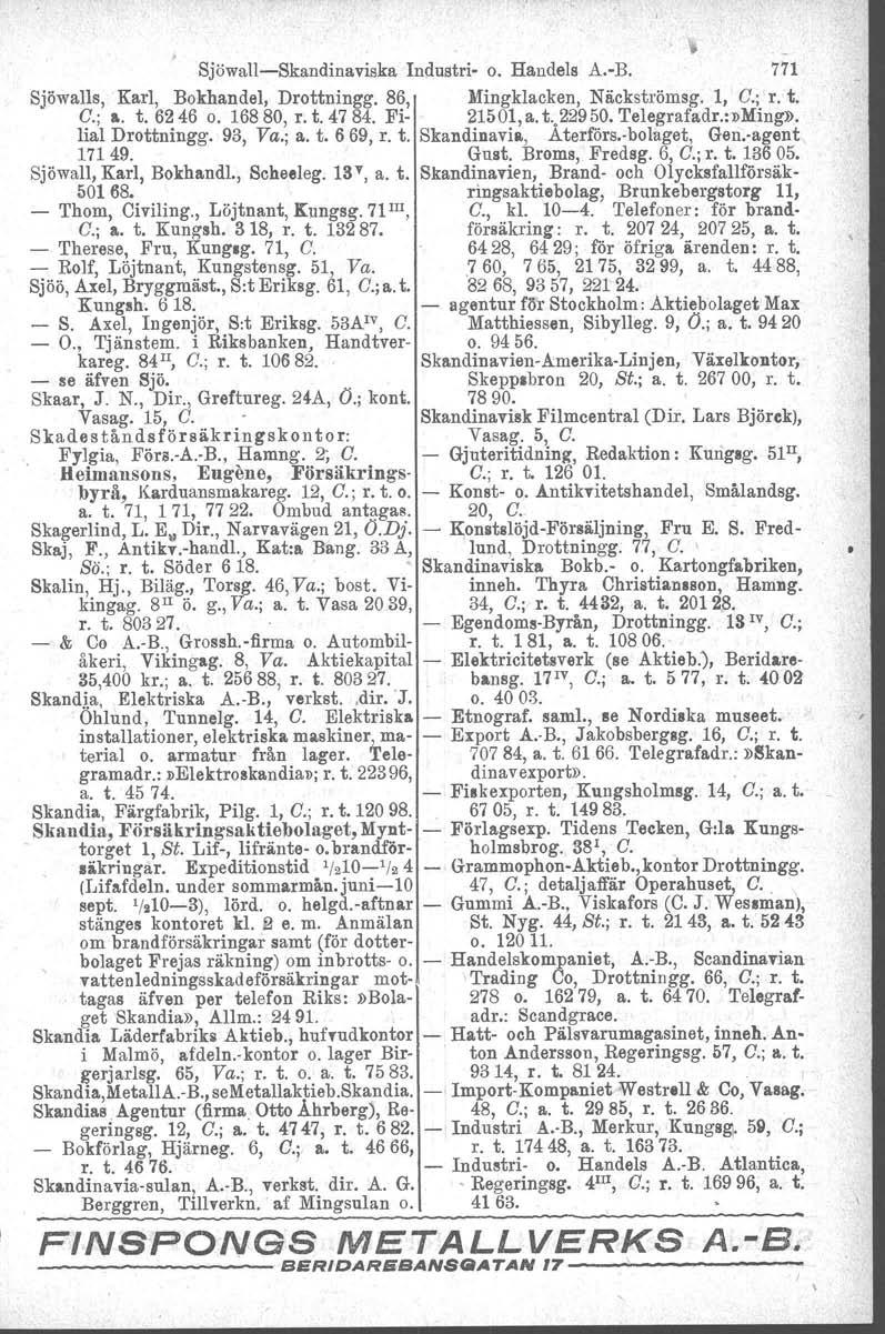 Sjöwall-Skandinaviska Industri- o. Handels A.-B. 771 Sjöwalls, Karl, Bokhandel, Drottningg. 86, Mingklacken, Näckströmsg. 1, G.; r. t. G.; a. t. 6246 o. 16880, r. t. 47 84. Ei- 21501, a. t -,229 50.