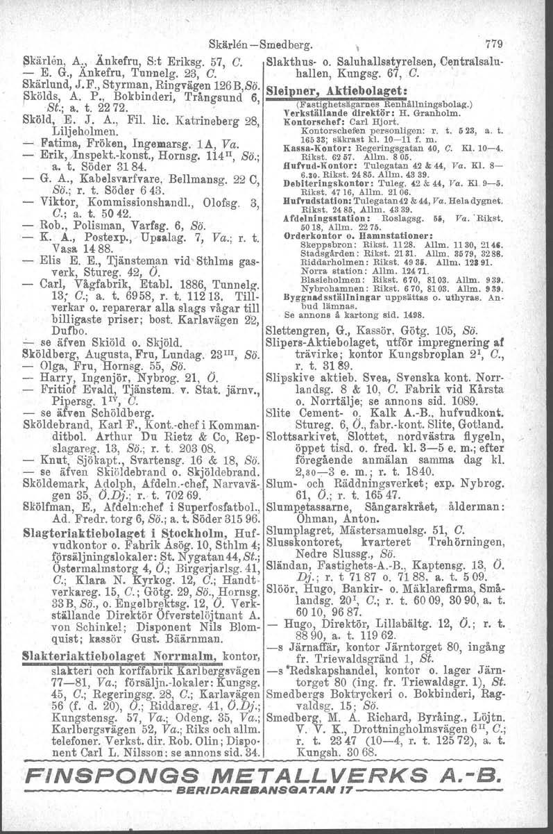 Skärlen -Smedberg. l 779 ~kärlen, A:., Änkefru, S:t Eriksg. 57, G. Slakthus- o. Saluhallsstyrelsen, Centralsalu- - E. G., Ankefru, Tunnelg. 23, G. hallen, Kungsg. 67, G. Skärlund, J.F.