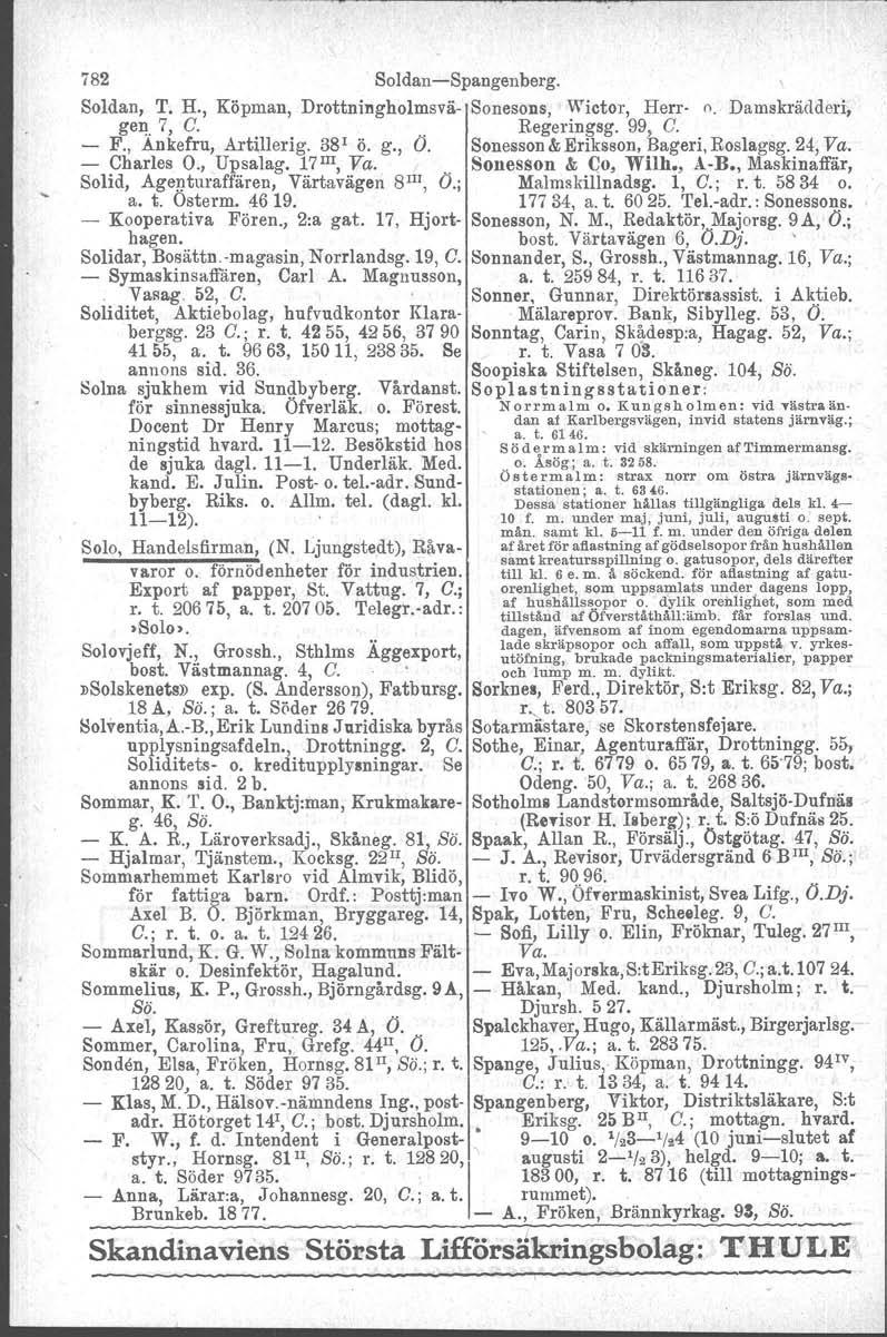 782 Soldan-Spangenberg. Soldan, T. H., Köpman, Drottningholmsvä- Sonesons, Wietor. Herr- o. Damskrädderi, gen 7, C. Regeringsg. 99, C. - F., Änkefru, Artillorig. 38 1 ö. g., O.