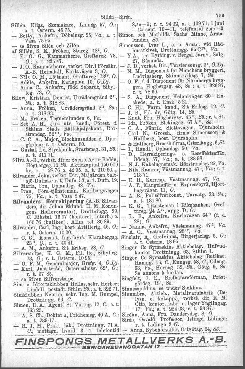 Sillen-Siren. 759 Sillen, Elias, Skomakare, Linneg. 57, O.; 8,80-9; r. t. 9432; a. t. 10971; l'juni a..t, Qsterm. 4575. -15 sept. 10-11, telefontid ~,sojs. _ Betty, Ankefru, Döbelnsg. 95, Va.; a. t. 'Simon och Mathilda' Sachs Minne, Årsta- Vasa 7525.
